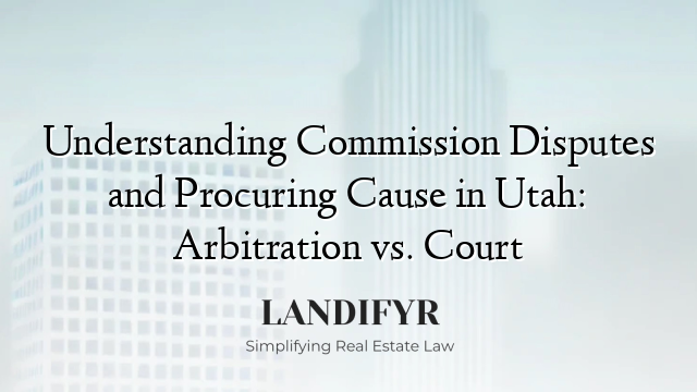 Understanding Commission Disputes and Procuring Cause in Utah: Arbitration vs. Court