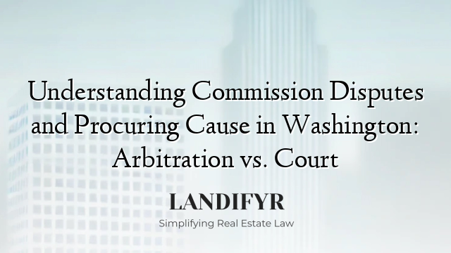 Understanding Commission Disputes and Procuring Cause in Washington: Arbitration vs. Court
