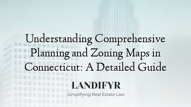 Understanding Comprehensive Planning and Zoning Maps in Connecticut: A Detailed Guide