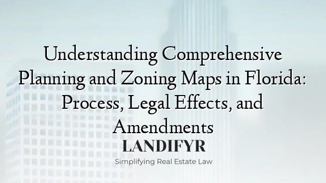 Understanding Comprehensive Planning and Zoning Maps in Florida: Process, Legal Effects, and Amendments