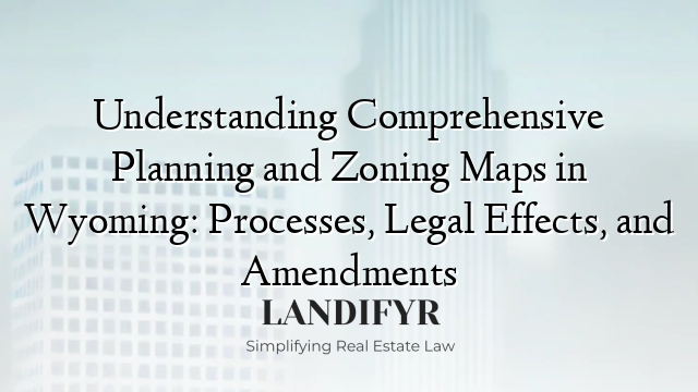 Understanding Comprehensive Planning and Zoning Maps in Wyoming: Processes, Legal Effects, and Amendments