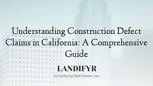Understanding Construction Defect Claims in California: A Comprehensive Guide