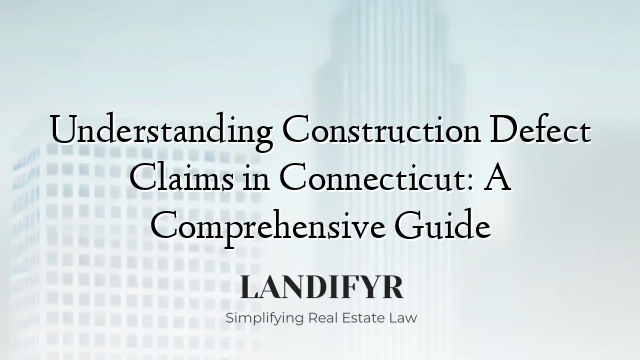 Understanding Construction Defect Claims in Connecticut: A Comprehensive Guide