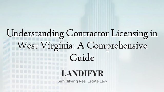 Understanding Contractor Licensing in West Virginia: A Comprehensive Guide