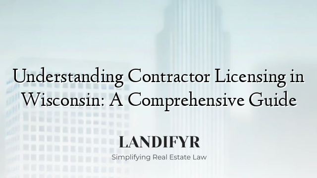 Understanding Contractor Licensing in Wisconsin: A Comprehensive Guide