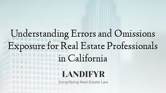 Understanding Errors and Omissions Exposure for Real Estate Professionals in California