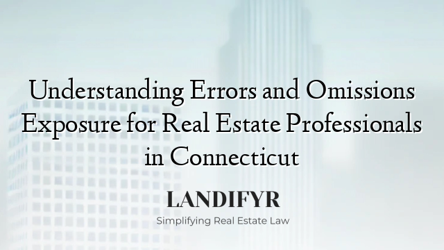 Understanding Errors and Omissions Exposure for Real Estate Professionals in Connecticut