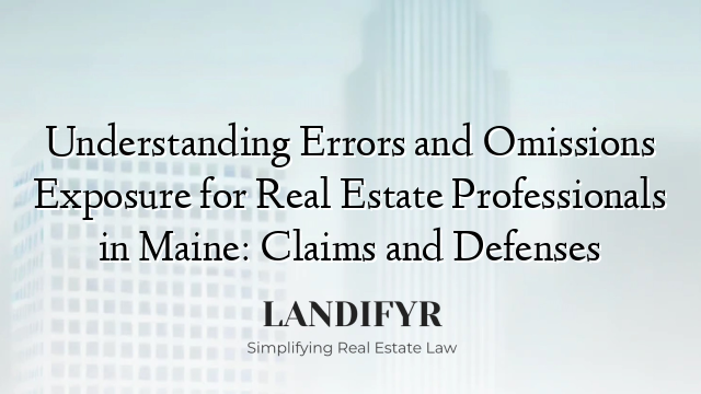 Understanding Errors and Omissions Exposure for Real Estate Professionals in Maine: Claims and Defenses