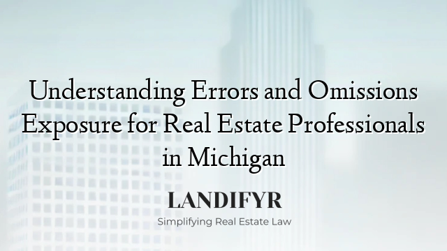 Understanding Errors and Omissions Exposure for Real Estate Professionals in Michigan