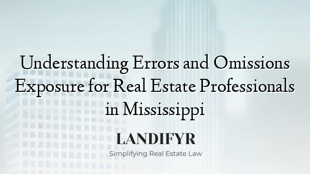 Understanding Errors and Omissions Exposure for Real Estate Professionals in Mississippi