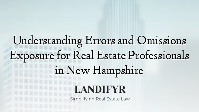 Understanding Errors and Omissions Exposure for Real Estate Professionals in New Hampshire