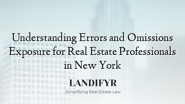 Understanding Errors and Omissions Exposure for Real Estate Professionals in New York