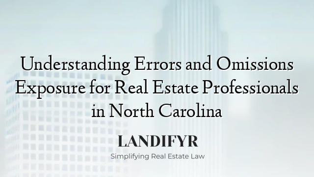 Understanding Errors and Omissions Exposure for Real Estate Professionals in North Carolina
