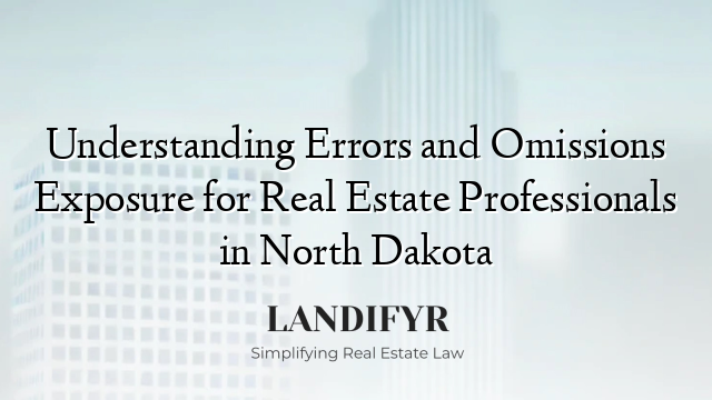 Understanding Errors and Omissions Exposure for Real Estate Professionals in North Dakota