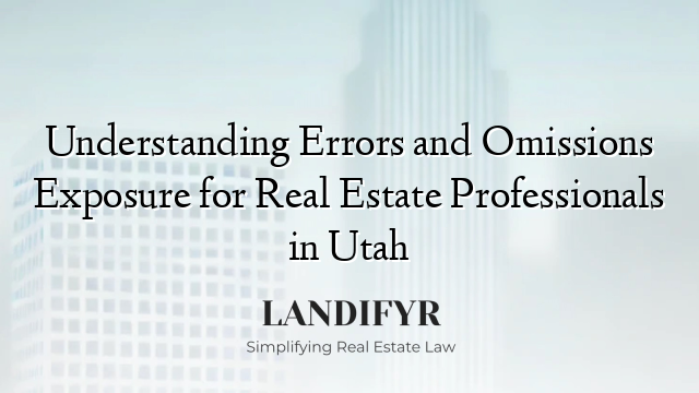 Understanding Errors and Omissions Exposure for Real Estate Professionals in Utah