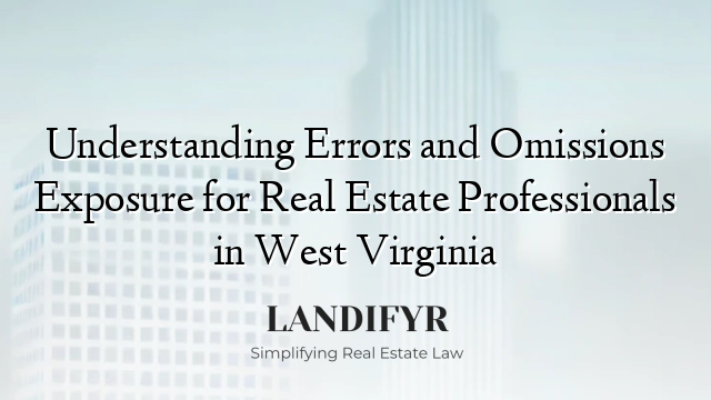 Understanding Errors and Omissions Exposure for Real Estate Professionals in West Virginia