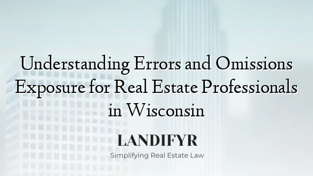 Understanding Errors and Omissions Exposure for Real Estate Professionals in Wisconsin