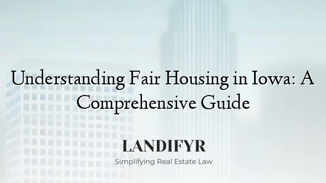 Understanding Fair Housing in Iowa: A Comprehensive Guide