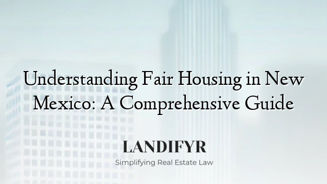 Understanding Fair Housing in New Mexico: A Comprehensive Guide