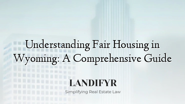 Understanding Fair Housing in Wyoming: A Comprehensive Guide