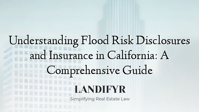 Understanding Flood Risk Disclosures and Insurance in California: A Comprehensive Guide