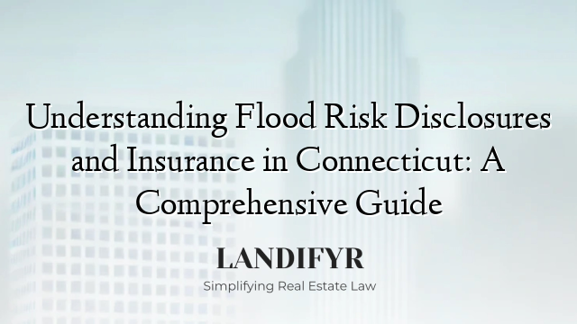 Understanding Flood Risk Disclosures and Insurance in Connecticut: A Comprehensive Guide