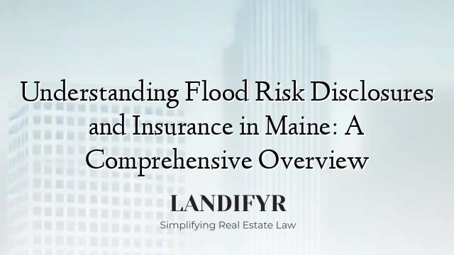 Understanding Flood Risk Disclosures and Insurance in Maine: A Comprehensive Overview