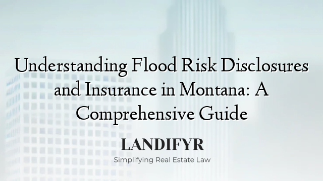 Understanding Flood Risk Disclosures and Insurance in Montana: A Comprehensive Guide