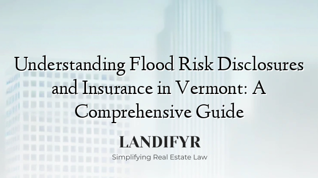 Understanding Flood Risk Disclosures and Insurance in Vermont: A Comprehensive Guide