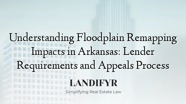 Understanding Floodplain Remapping Impacts in Arkansas: Lender Requirements and Appeals Process