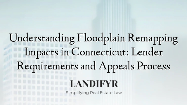 Understanding Floodplain Remapping Impacts in Connecticut: Lender Requirements and Appeals Process