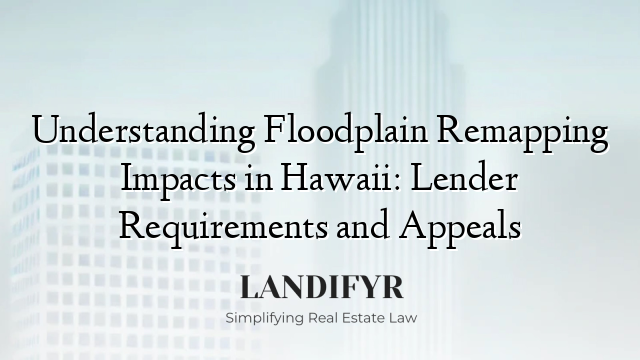 Understanding Floodplain Remapping Impacts in Hawaii: Lender Requirements and Appeals