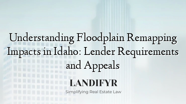 Understanding Floodplain Remapping Impacts in Idaho: Lender Requirements and Appeals