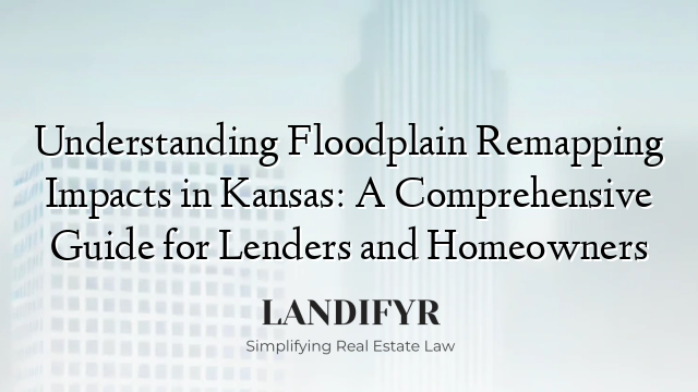 Understanding Floodplain Remapping Impacts in Kansas: A Comprehensive Guide for Lenders and Homeowners