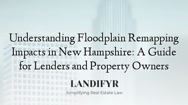 Understanding Floodplain Remapping Impacts in New Hampshire: A Guide for Lenders and Property Owners