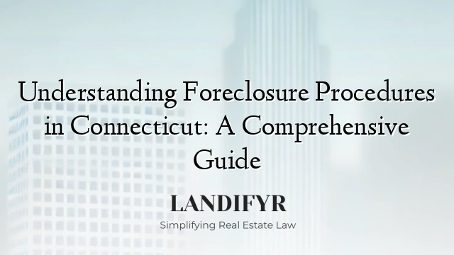 Understanding Foreclosure Procedures in Connecticut: A Comprehensive Guide