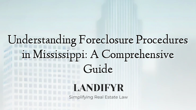 Understanding Foreclosure Procedures in Mississippi: A Comprehensive Guide