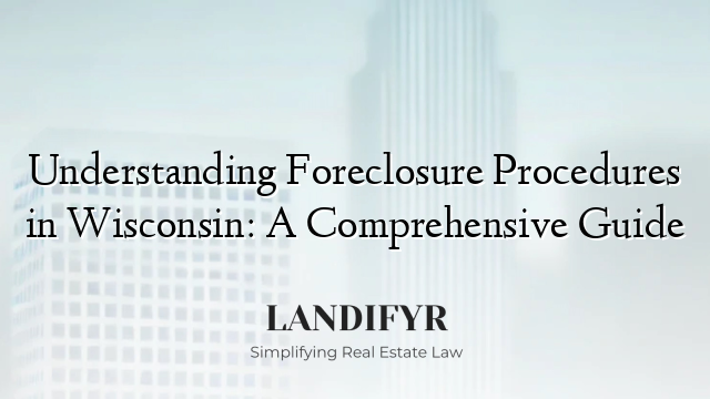 Understanding Foreclosure Procedures in Wisconsin: A Comprehensive Guide