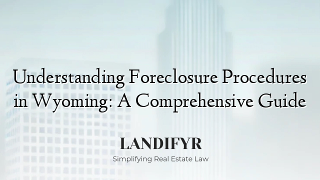 Understanding Foreclosure Procedures in Wyoming: A Comprehensive Guide