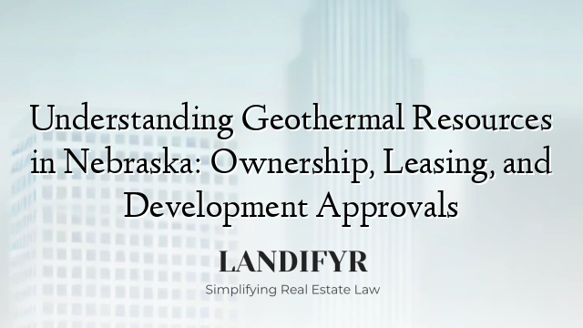 Understanding Geothermal Resources in Nebraska: Ownership, Leasing, and Development Approvals