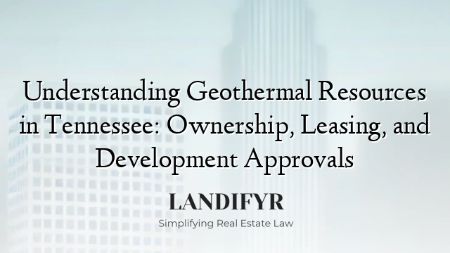 Understanding Geothermal Resources in Tennessee: Ownership, Leasing, and Development Approvals