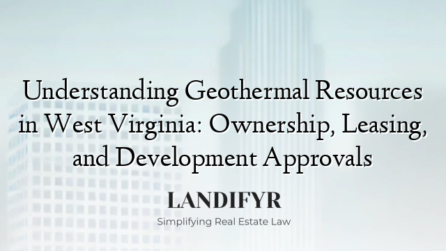 Understanding Geothermal Resources in West Virginia: Ownership, Leasing, and Development Approvals