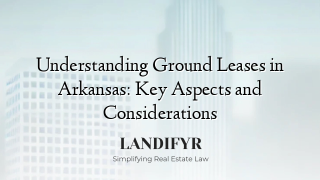 Understanding Ground Leases in Arkansas: Key Aspects and Considerations
