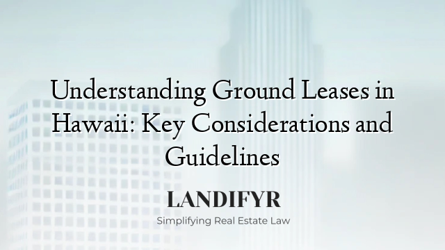 Understanding Ground Leases in Hawaii: Key Considerations and Guidelines