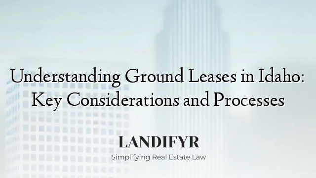 Understanding Ground Leases in Idaho: Key Considerations and Processes