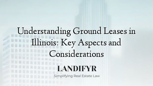 Understanding Ground Leases in Illinois: Key Aspects and Considerations