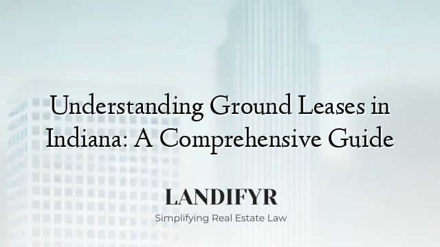 Understanding Ground Leases in Indiana: A Comprehensive Guide
