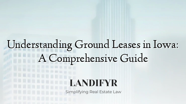 Understanding Ground Leases in Iowa: A Comprehensive Guide