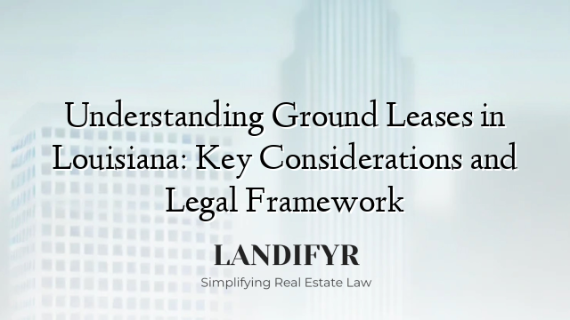 Understanding Ground Leases in Louisiana: Key Considerations and Legal Framework