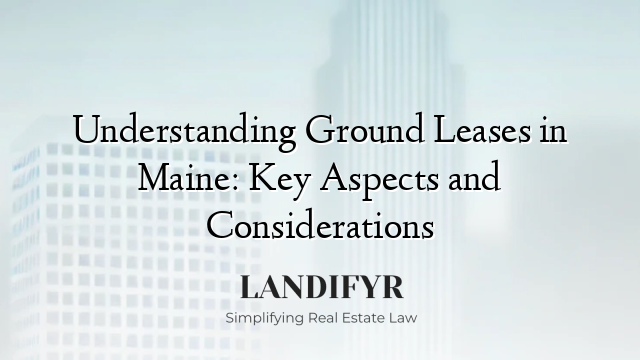 Understanding Ground Leases in Maine: Key Aspects and Considerations